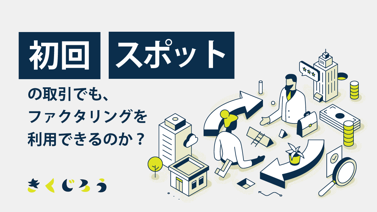 初回取引・スポットの取引でもファクタリングは利用できるのか_きくじろう