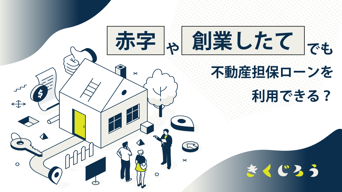 赤字や創業したてでも不動産担保ローンは利用できる？_きくじろう