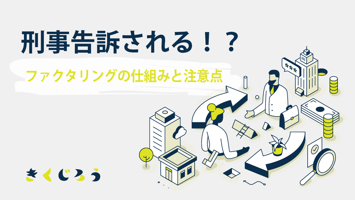 刑事告訴される？ファクタリングの仕組みと注意点_きくじろう